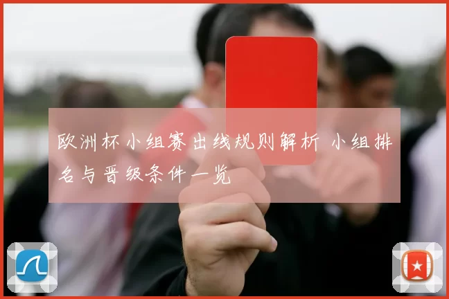 欧洲杯小组赛出线规则解析 小组排名与晋级条件一览