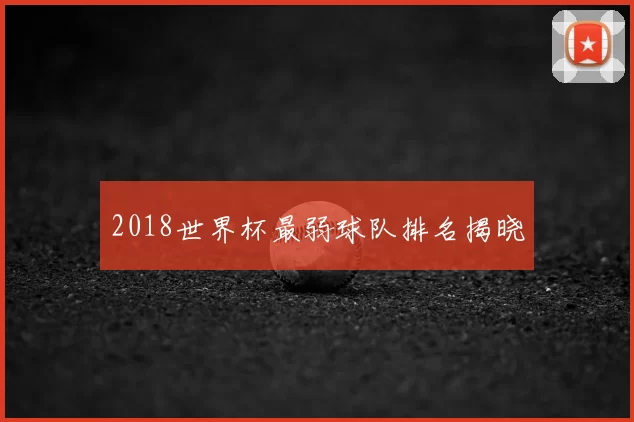 2018世界杯最弱球队排名揭晓
