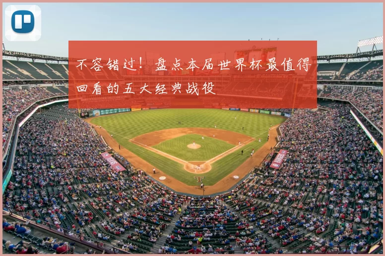 不容错过!盘点本届世界杯最值得回看的五大经典战役