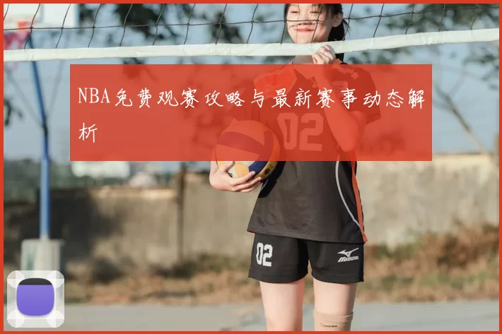 NBA免费观赛攻略与最新赛事动态解析