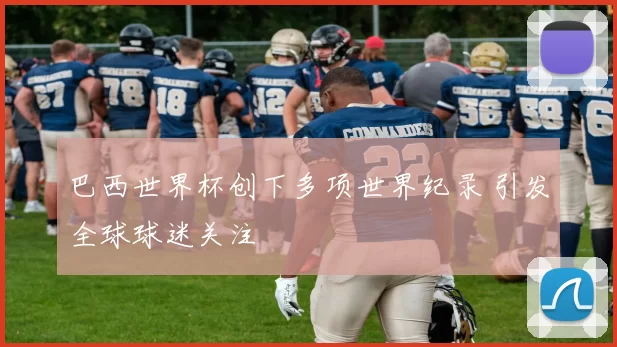 巴西世界杯创下多项世界纪录 引发全球球迷关注