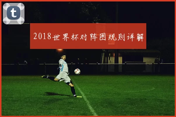 2018世界杯对阵图规则详解