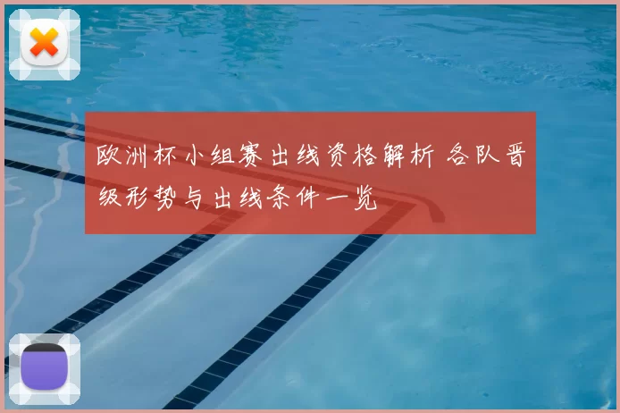 欧洲杯小组赛出线资格解析 各队晋级形势与出线条件一览