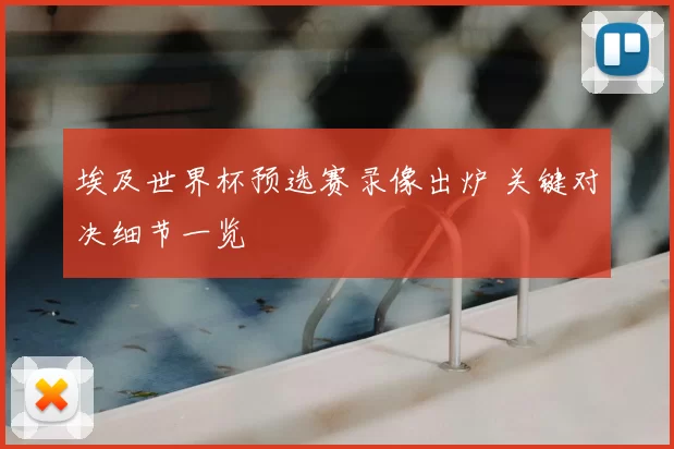 埃及世界杯预选赛录像出炉 关键对决细节一览
