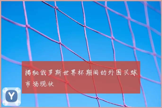 揭秘俄罗斯世界杯期间的外围买球市场现状