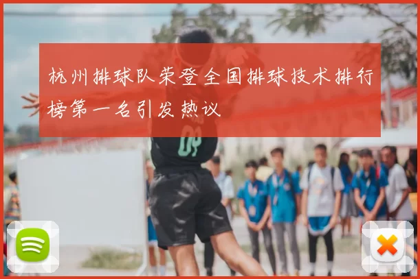 杭州排球队荣登全国排球技术排行榜第一名引发热议