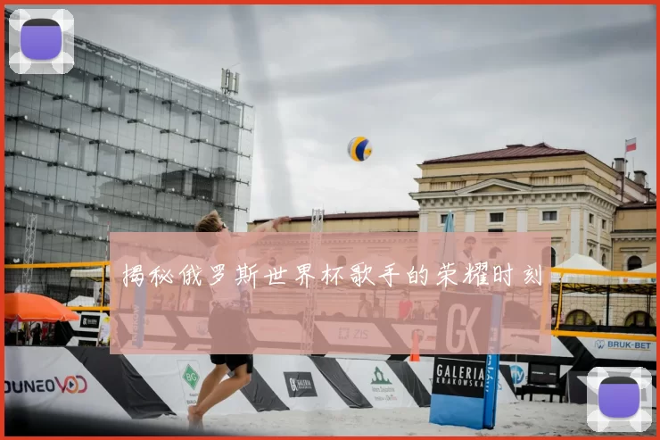 揭秘俄罗斯世界杯歌手的荣耀时刻