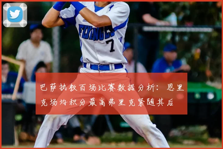 巴萨执教百场比赛数据分析:恩里克场均积分最高弗里克紧随其后