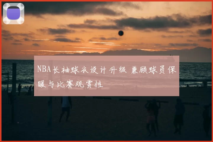 NBA长袖球衣设计升级 兼顾球员保暖与比赛观赏性