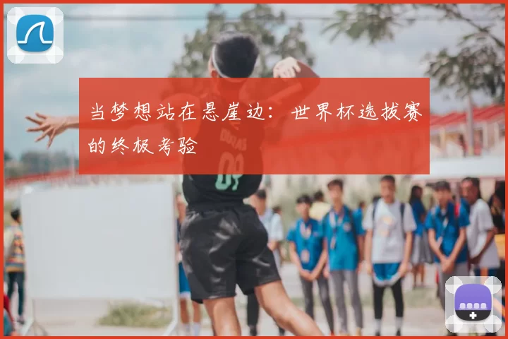 当梦想站在悬崖边：世界杯选拔赛的终极考验