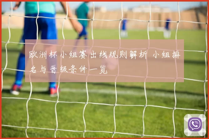 欧洲杯小组赛出线规则解析 小组排名与晋级条件一览