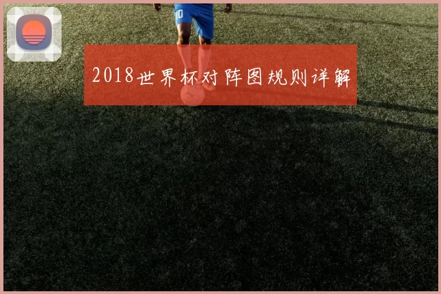 2018世界杯对阵图规则详解