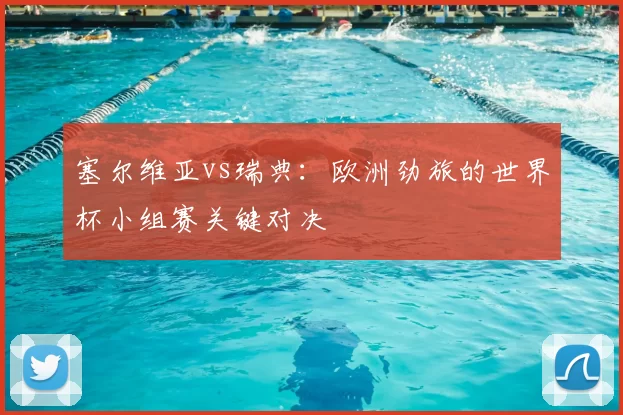 塞尔维亚vs瑞典:欧洲劲旅的世界杯小组赛关键对决