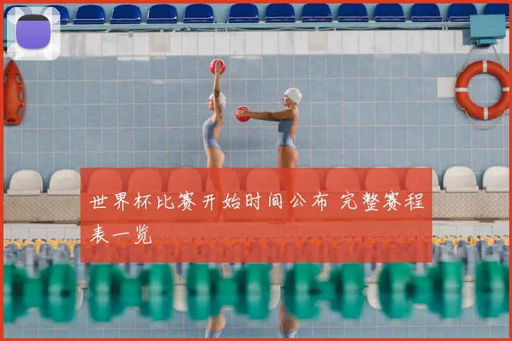世界杯比赛开始时间公布 完整赛程表一览