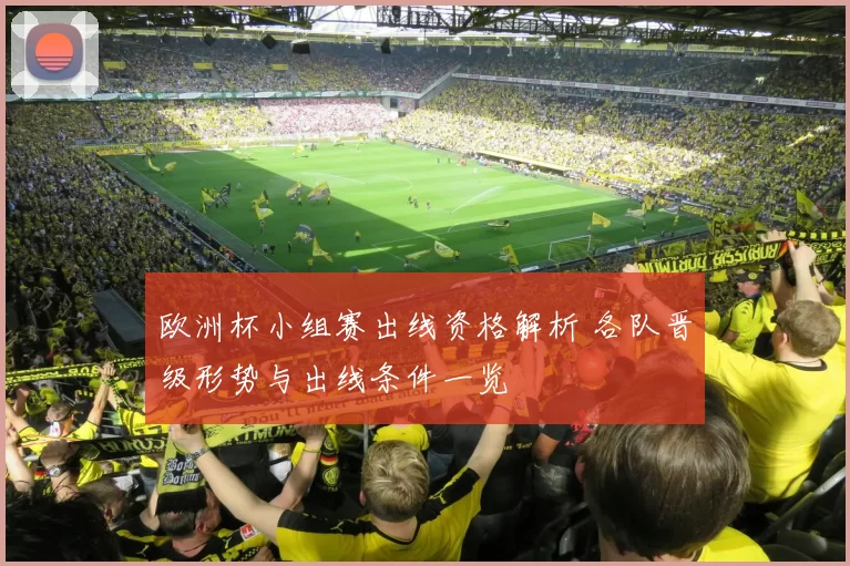 欧洲杯小组赛出线资格解析 各队晋级形势与出线条件一览