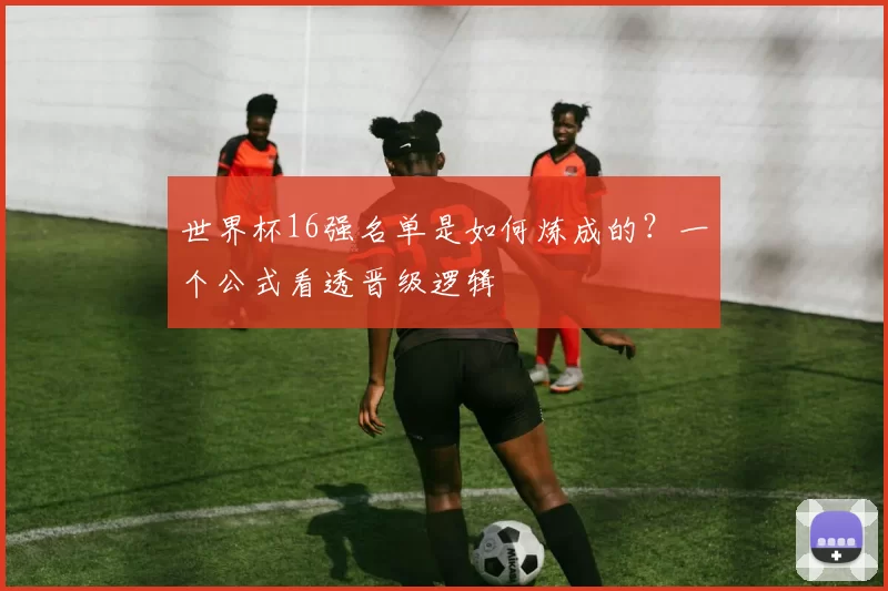世界杯16强名单是如何炼成的？一个公式看透晋级逻辑