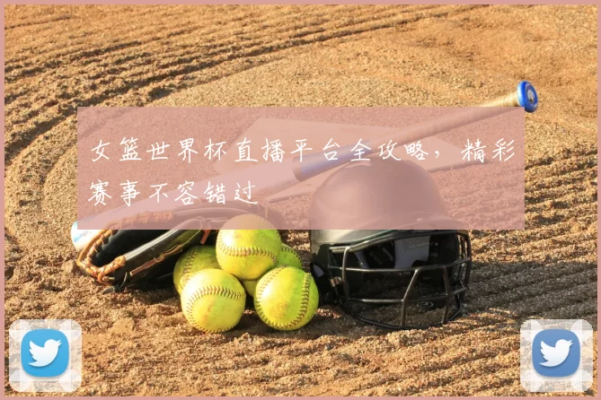 女篮世界杯直播平台全攻略，精彩赛事不容错过