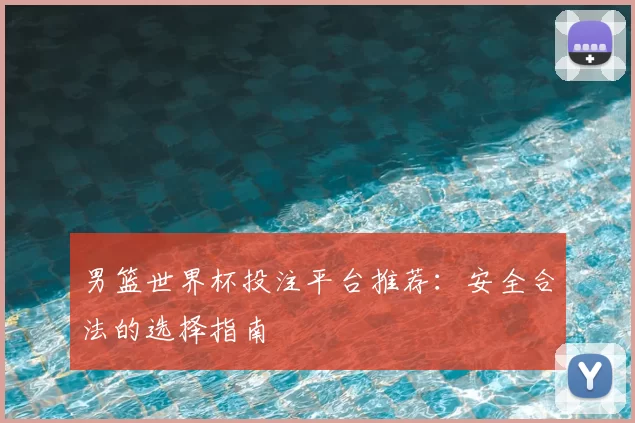男篮世界杯投注平台推荐:安全合法的选择指南