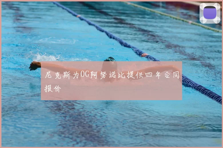 尼克斯为OG阿努诺比提供四年合同报价