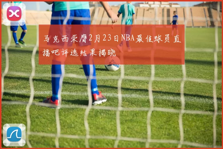 马克西荣膺2月23日NBA最佳球员直播吧评选结果揭晓