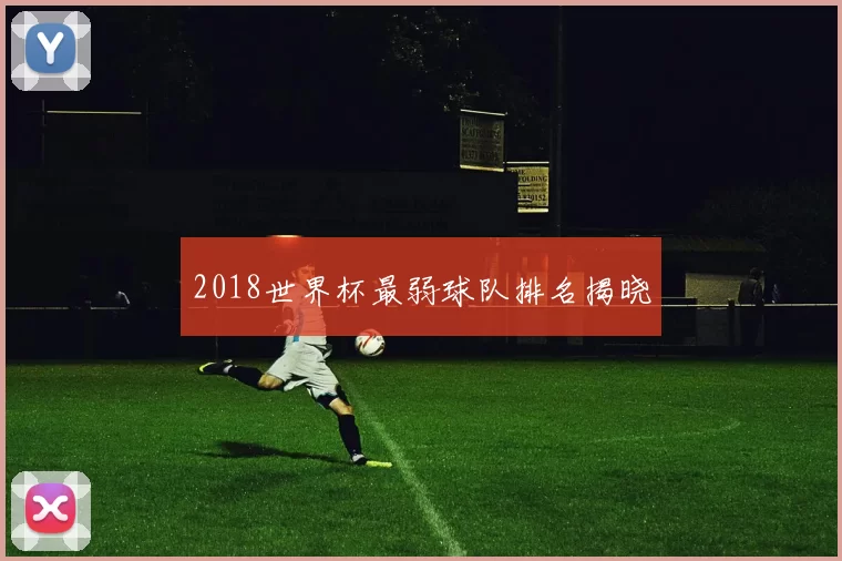 2018世界杯最弱球队排名揭晓