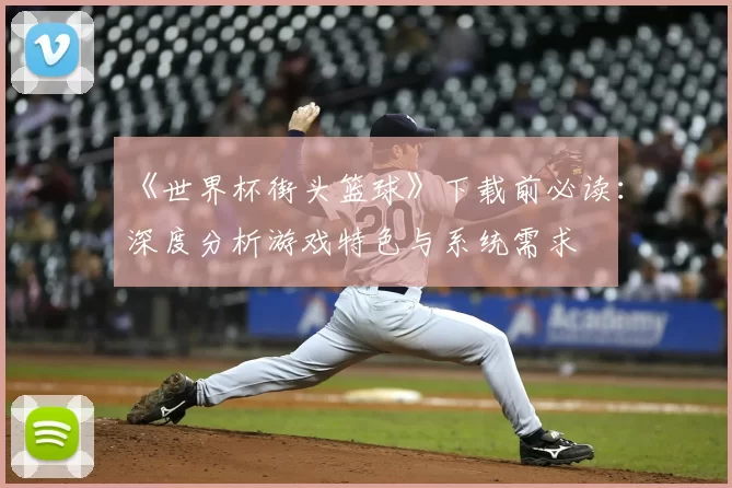 《世界杯街头篮球》下载前必读：深度分析游戏特色与系统需求