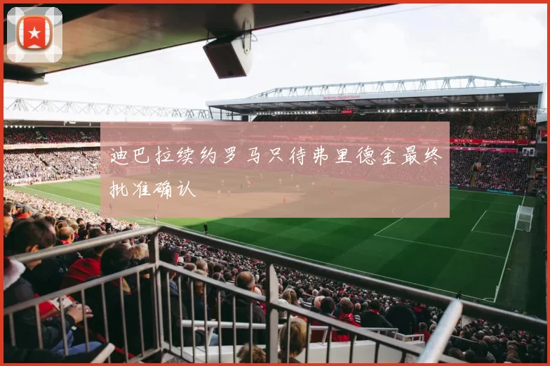 迪巴拉续约罗马只待弗里德金最终批准确认