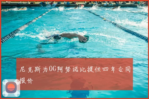 尼克斯为OG阿努诺比提供四年合同报价