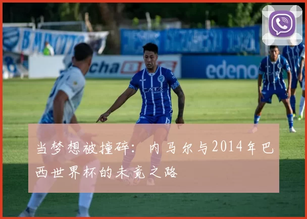 当梦想被撞碎:内马尔与2014年巴西世界杯的未竟之路