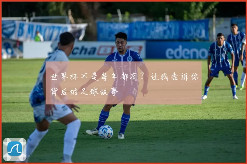 世界杯不是每年都有?让我告诉你背后的足球故事