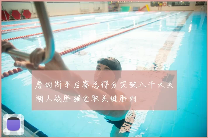 詹姆斯季后赛总得分突破八千大关湖人战胜掘金取关键胜利