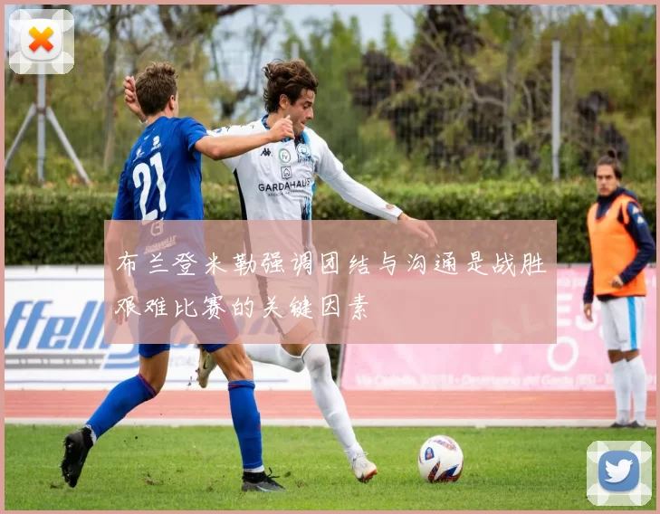 布兰登米勒强调团结与沟通是战胜艰难比赛的关键因素