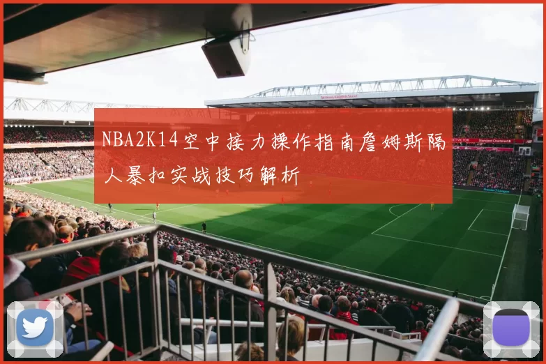 NBA2K14空中接力操作指南詹姆斯隔人暴扣实战技巧解析