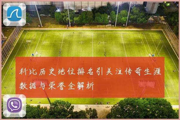 科比历史地位排名引关注传奇生涯数据与荣誉全解析