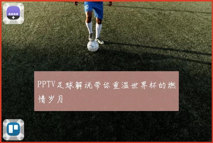 PPTV足球解说带你重温世界杯的燃情岁月