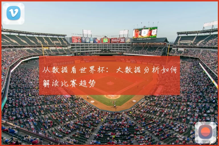 从数据看世界杯:大数据分析如何解读比赛趋势