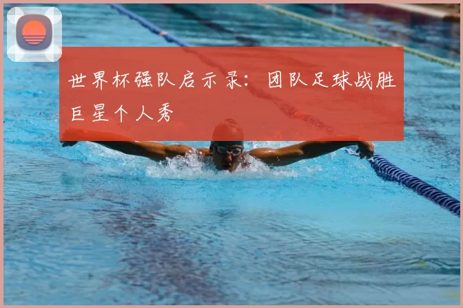 世界杯强队启示录:团队足球战胜巨星个人秀
