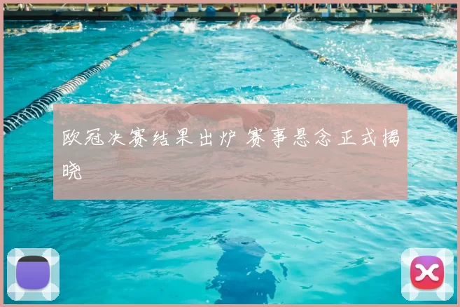 欧冠决赛结果出炉 赛事悬念正式揭晓