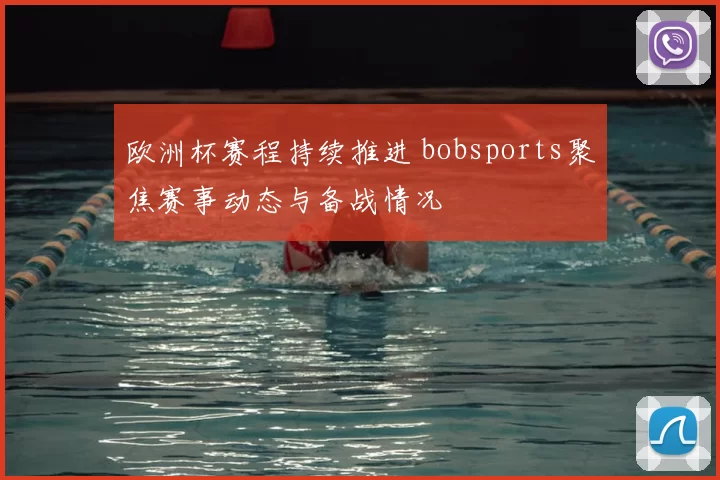 欧洲杯赛程持续推进 bobsports聚焦赛事动态与备战情况