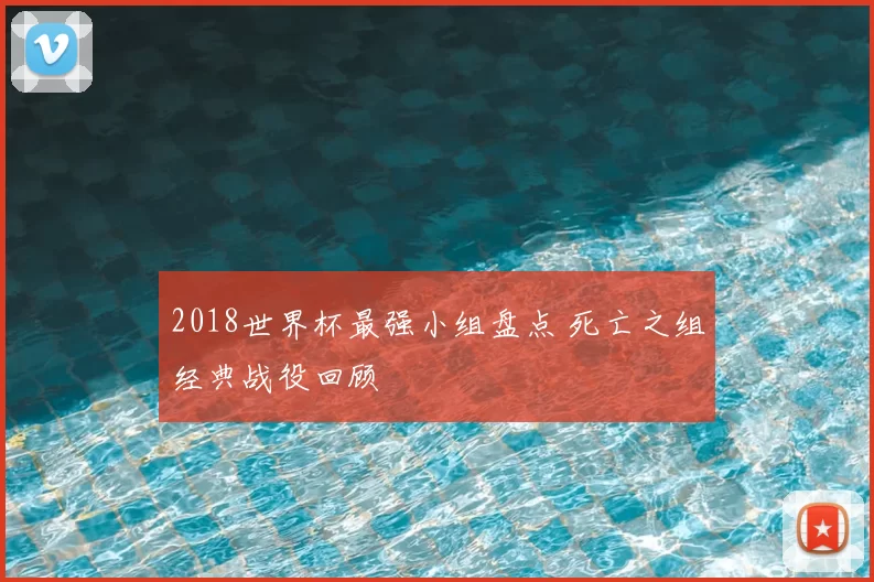 2018世界杯最强小组盘点 死亡之组经典战役回顾