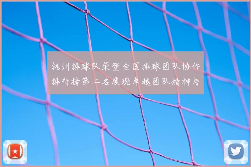 杭州排球队荣登全国排球团队协作排行榜第二名展现卓越团队精神与实力