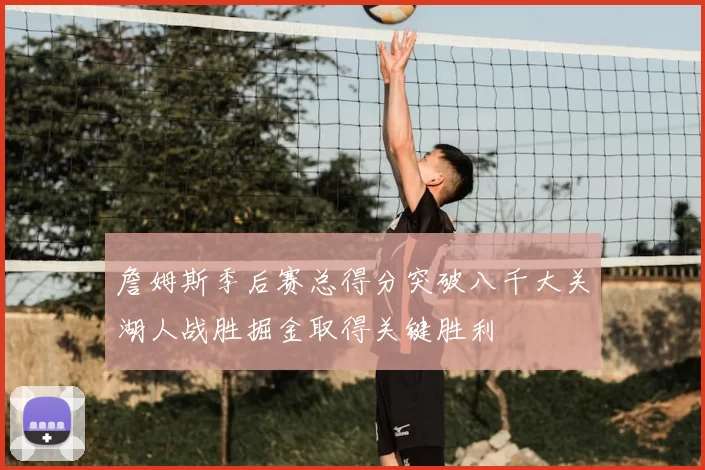 詹姆斯季后赛总得分突破八千大关湖人战胜掘金取得关键胜利