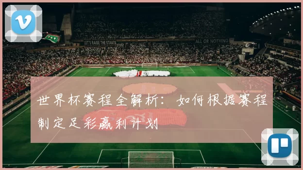 世界杯赛程全解析:如何根据赛程制定足彩赢利计划