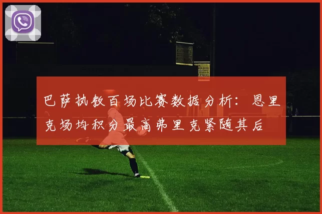 巴萨执教百场比赛数据分析:恩里克场均积分最高弗里克紧随其后