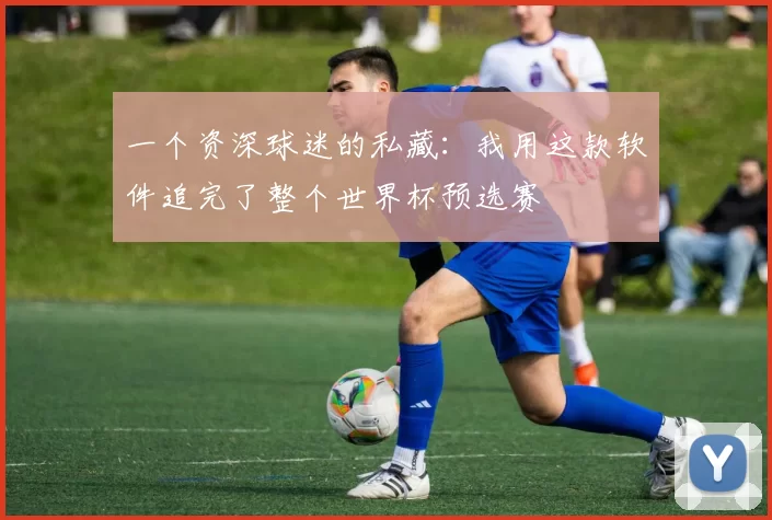一个资深球迷的私藏：我用这款软件追完了整个世界杯预选赛