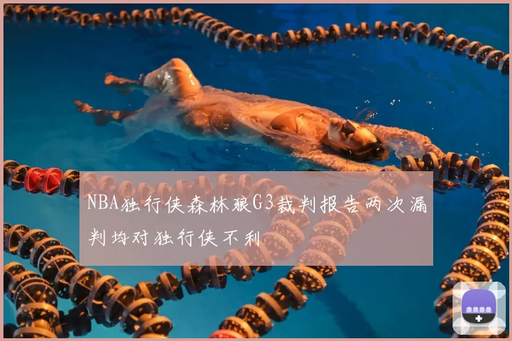 NBA独行侠森林狼G3裁判报告两次漏判均对独行侠不利