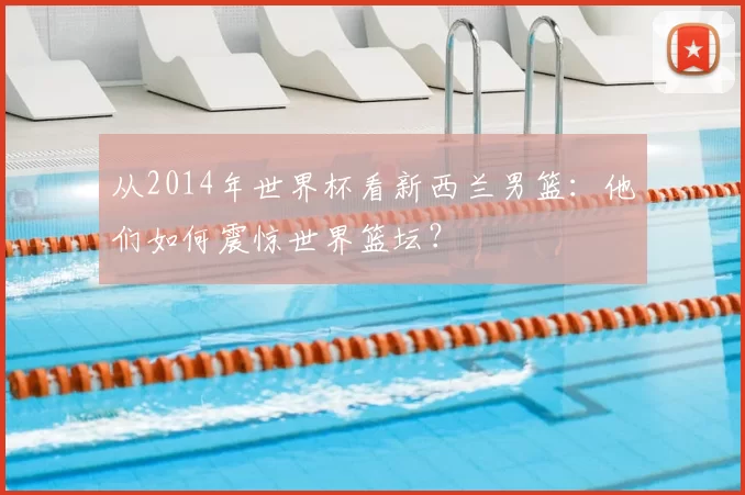 从2014年世界杯看新西兰男篮:他们如何震惊世界篮坛?