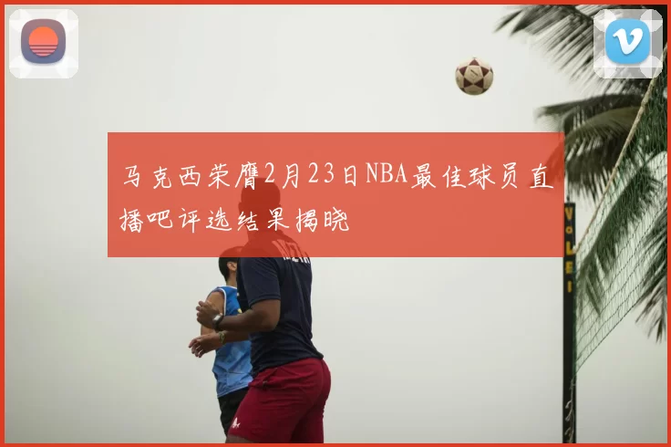 马克西荣膺2月23日NBA最佳球员直播吧评选结果揭晓