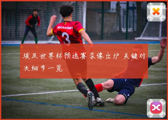 埃及世界杯预选赛录像出炉 关键对决细节一览