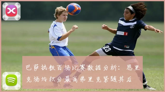 巴萨执教百场比赛数据分析:恩里克场均积分最高弗里克紧随其后